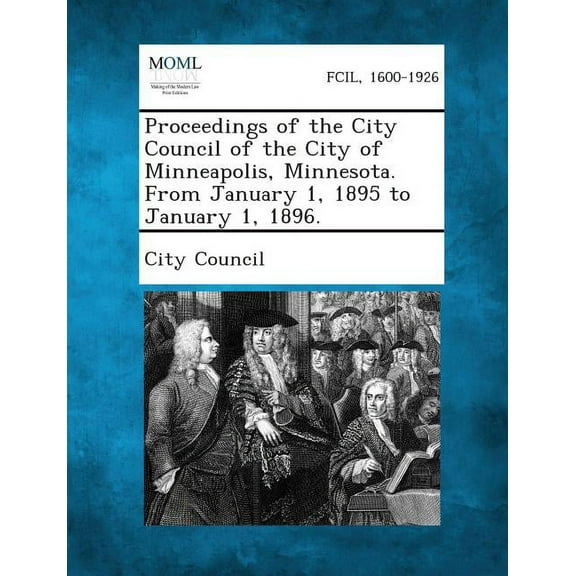 Proceedings of the City Council of the City of Minneapolis, Minnesota. from January 1, 1895 to January 1, 1896. (Paperback)