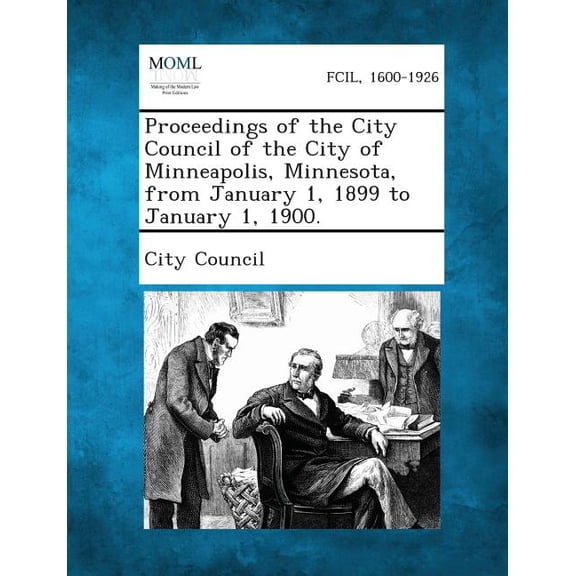 Proceedings of the City Council of the City of Minneapolis, Minnesota, from January 1, 1899 to January 1, 1900. (Paperback)