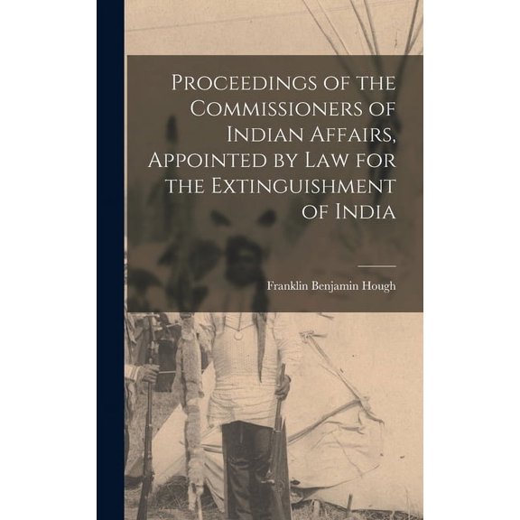 Proceedings of the Commissioners of Indian Affairs, Appointed by law for the Extinguishment of India (Hardcover)