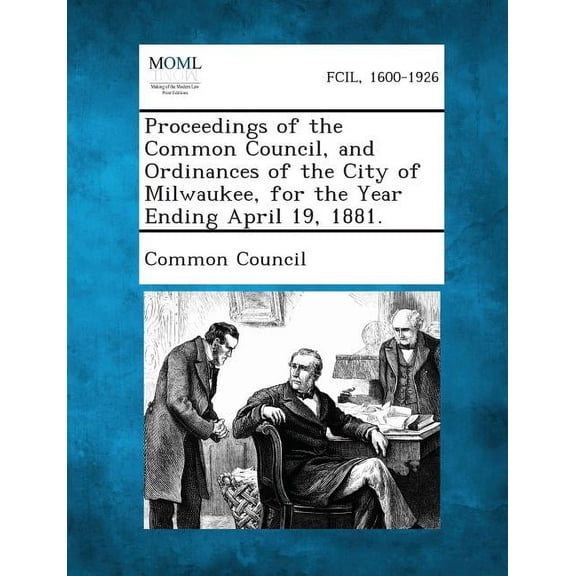 Proceedings of the Common Council, and Ordinances of the City of Milwaukee, for the Year Ending April 19, 1881. (Paperback)