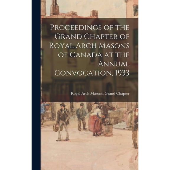 Proceedings of the Grand Chapter of Royal Arch Masons of Canada at the Annual Convocation, 1933, (Hardcover)