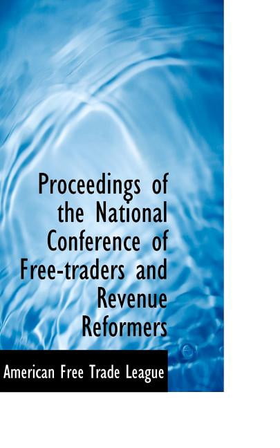 Proceedings of the National Conference of Free-Traders and Revenue Reformers Paperback