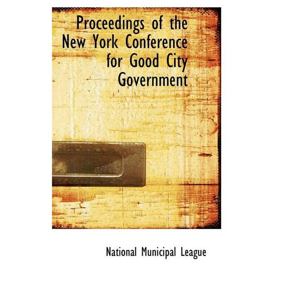 Proceedings of the New York Conference for Good City Government (Hardcover)
