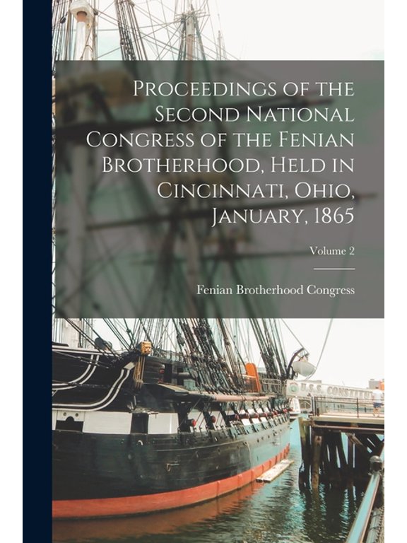 Proceedings of the Second National Congress of the Fenian Brotherhood, Held in Cincinnati, Ohio, January, 1865; Volume 2, (Paperback)