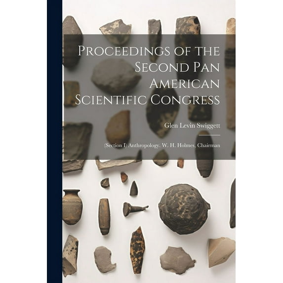 Proceedings of the Second Pan American Scientific Congress: (Section I) Anthropology. W. H. Holmes, Chairman, (Paperback)