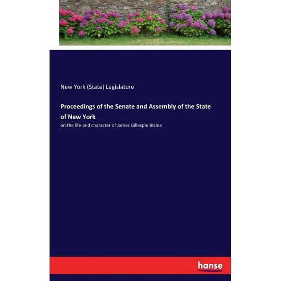 Proceedings of the Senate and Assembly of the State of New York: on the life and character of James Gillespie Blaine, (Paperback)