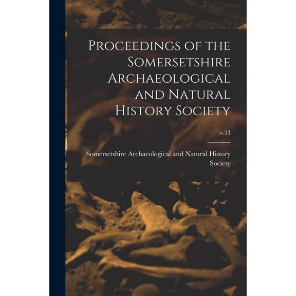 Proceedings of the Somersetshire Archaeological and Natural History Society; v.53 Paperback 1014425603 9781014425607 Somersetshire Archaeological and Natu