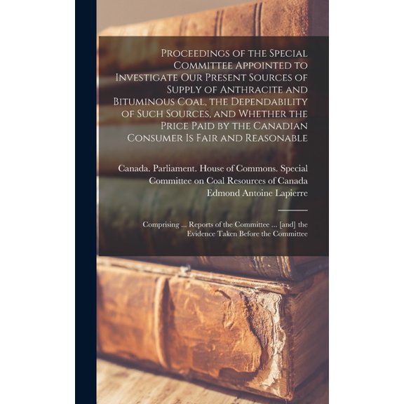 Proceedings of the Special Committee Appointed to Investigate Our Present Sources of Supply of Anthracite and Bituminous, (Hardcover)