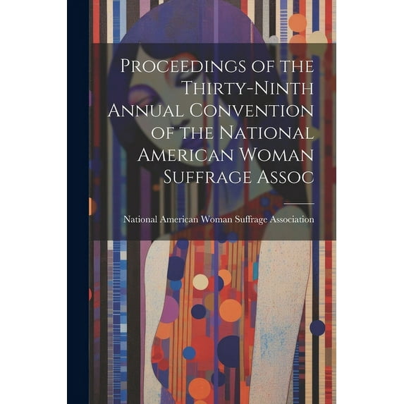 Proceedings of the Thirty-Ninth Annual Convention of the National American Woman Suffrage Assoc (Paperback)