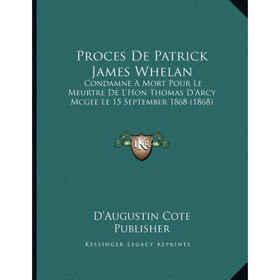 Proces de Patrick James Whelan: Condamne a Mort Pour Le Meurtre de L'Hon Thomas D'Arcy McGee Le 15 September 1868 (1868) Paperback