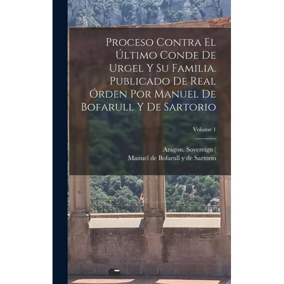 Proceso contra el último conde de Urgel y su familia. Publicado de real órden por Manuel de Bofarull y de Sartorio; Volume 1 (Hardcover)