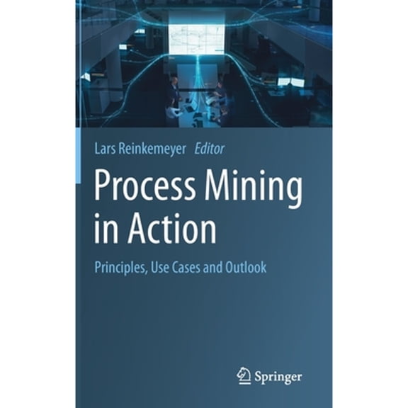 Pre-Owned Process Mining in Action : Principles, Use Cases and Outlook (Hardcover) 9783030401719