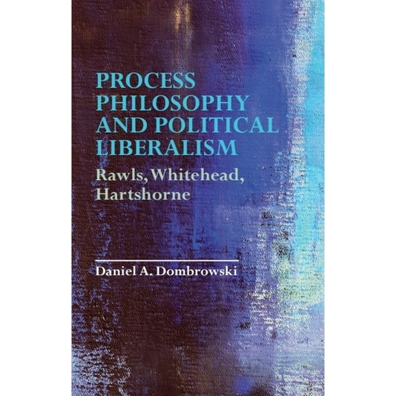 Process Philosophy and Political Liberalism: Rawls, Whitehead, Hartshorne, (Paperback)
