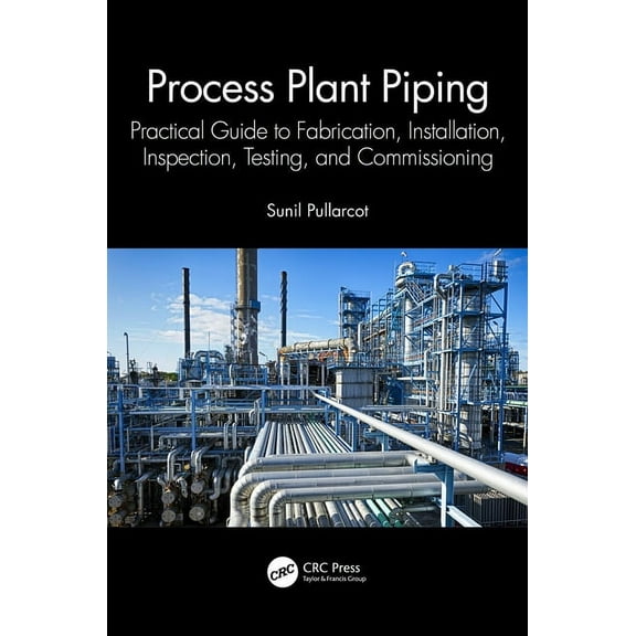 Process Plant Piping: Practical Guide to Fabrication, Installation, Inspection, Testing, and Commissioning, (Paperback)