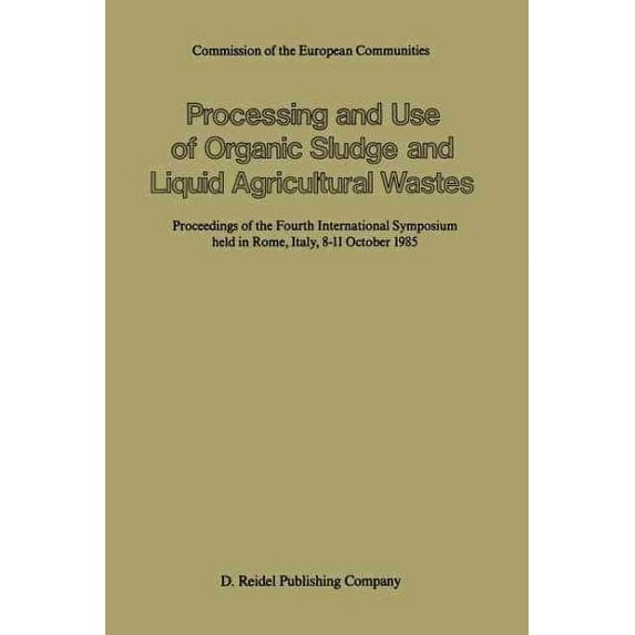 Processing and Use of Organic Sludge and Liquid Agricultural Wastes: Proceedings of the Fourth International Symposium Held in Rome, Italy, 8-11 October 1985 (Paperback)