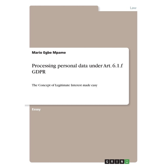 Processing personal data under Art. 6.1.f GDPR : The Concept of Legitimate Interest made easy (Paperback)