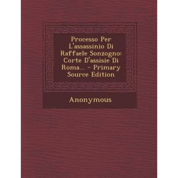 Processo Per L'Assassinio Di Raffaele Sonzogno: Corte D'Assisie Di Roma... - Primary Source Edition Paperback