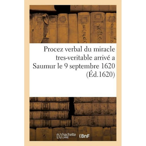 Procez Verbal Du Miracle Tres-Veritable Arrivé a Saumur Le 9 Septembre 1620 : En La Personne d'Une Femme Paralytique d'Orleans Qui a Receu Parfaite Guerison (Paperback)