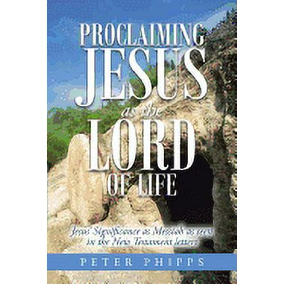 Proclaiming Jesus As the Lord of Life : Jesus' Significance As Messiah As Seen in the New Testament Letters
