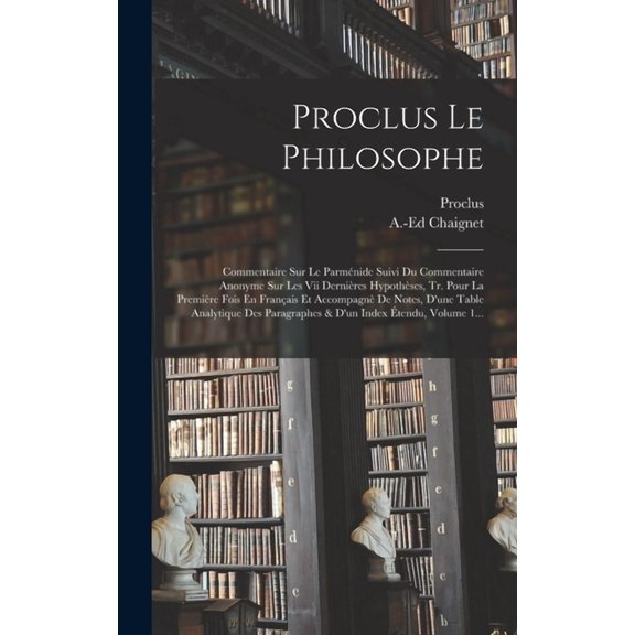 Proclus Le Philosophe: Commentaire Sur Le Parménide Suivi Du Commentaire Anonyme Sur Les Vii Dernières Hypothèses, Tr. Pour La Première Fois En Français Et Accompagnè De Notes, D'une Table Analytique