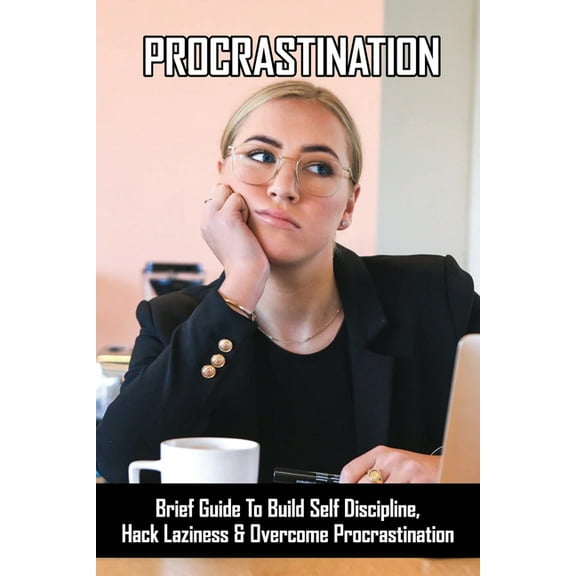 Procrastination: Brief Guide To Build Self Discipline, Hack Laziness & Overcome Procrastination: Tips To Effectively Manage Your Time (Paperback)