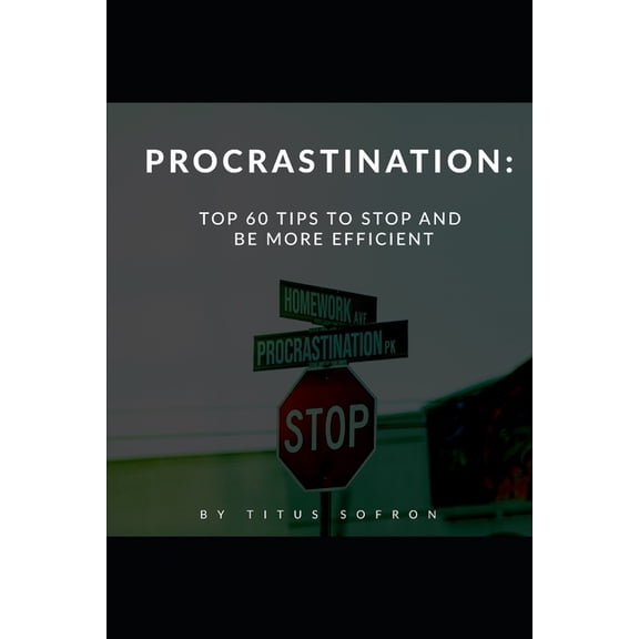 Procrastination: Top 60 Tips To Stop And Be More Efficient, (Paperback)