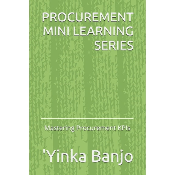 Procurement Mini Learning Procurement Mini Learning Series: Mastering Procurement KPIs, Book 1, (Paperback)