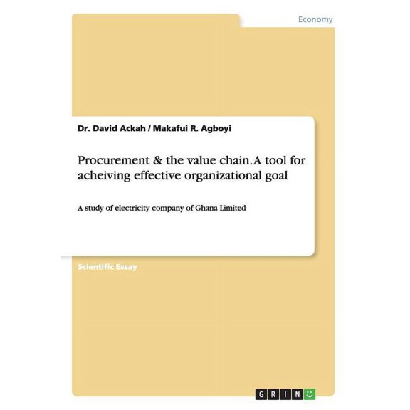 Procurement & the value chain. A tool for acheiving effective organizational goal : A study of electricity company of Ghana Limited (Paperback)