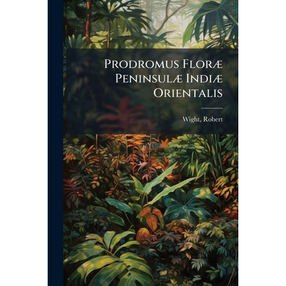 Prodromus Flor Peninsul Indi Orientalis : Containing Abridged Descriptions of the Plants Found in the Peninsula of British India (Paperback)