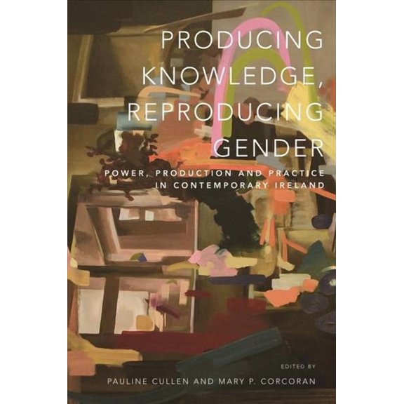 Producing Knowledge, Reproducing Gender : Power, Production and Practice in Contemporary Ireland (Paperback)