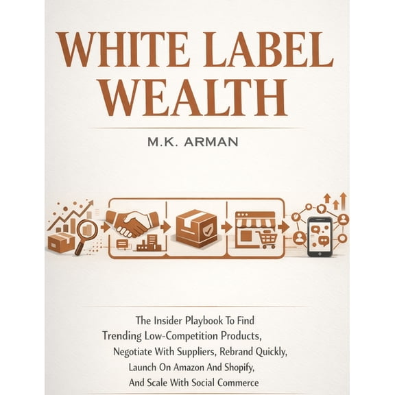 Product-Based Business Models White Label Wealth: The Insider Playbook To Find Trending Low-Competition Products, Negotiate With Suppliers, Rebrand Qu, Book 5, (Paperback)