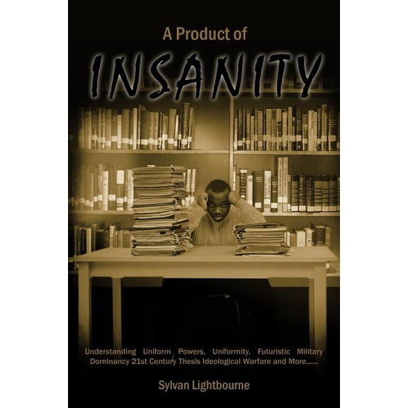 Product of Insanity : Understanding Uniform Powers, Uniformity, Futuristic Military Dominancy 21st Century Thesis Ideological Warfare and More