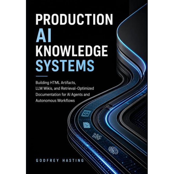 Production AI Knowledge Systems: Building HTML Artifacts, LLM Wikis, and Retrieval-Optimized Documentation for AI Agents, (Paperback)