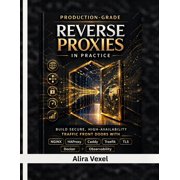 Production-Grade Reverse Proxies in Practice Build Secure, High-Availability Traffic Front Doors with NGINX, HAProxy, C, Paperback