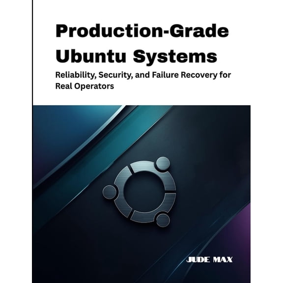 The Ubuntu Mastery Production-Grade Ubuntu Systems: Reliability, Security, and Failure Recovery for Real Operators, Book 4, (Paperback)