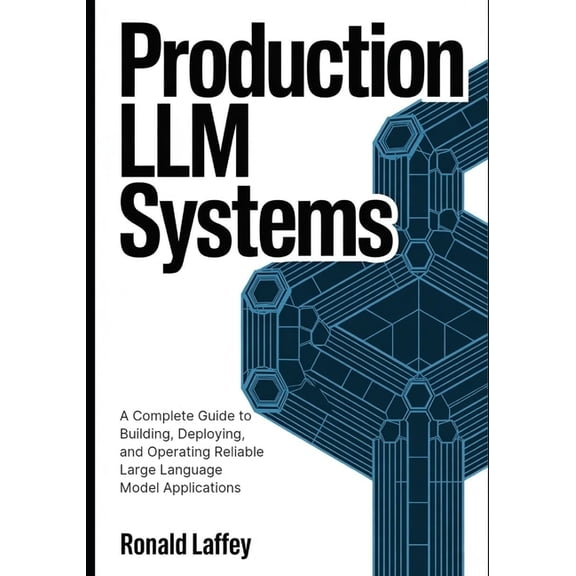 Production LLM Systems: A Complete Guide to Building, Deploying, and Operating Reliable Large Language Model Application, (Paperback)