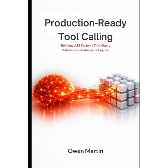 Production-Ready Tool Calling: Building LLM Systems That Query Databases and Analytics Engines, (Paperback)