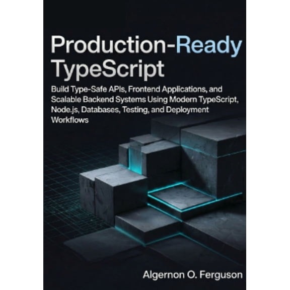 Production-Ready TypeScript: Build Type-Safe APIs, Frontend Applications, and Scalable Backend Systems Using Modern Type, (Paperback)