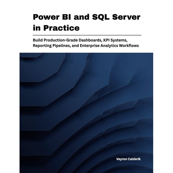 Production Systems Engineering Power BI and SQL Server in Practice: Build Production-Grade Dashboards, KPI Systems, Reporting Pipelines, and Enterprise, Book 3, (Paperback)