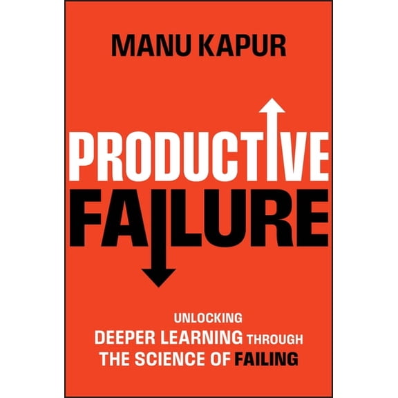 Productive Failure: Unlocking Deeper Learning Through the Science of Failing, (Hardcover)