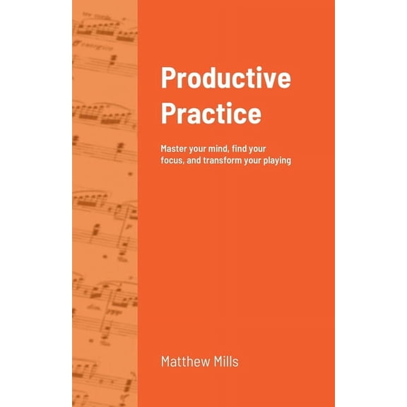 Productive Practice: Master your mind, find your focus, and transform your playing, (Paperback)