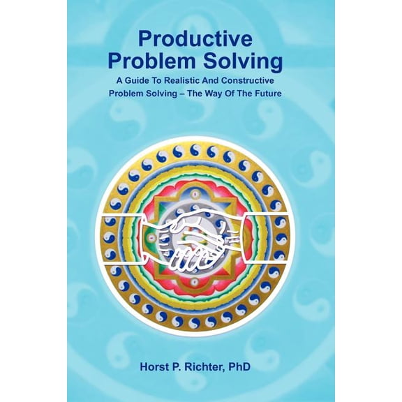 Productive Problem Solving : A Guide to Realistic and Constructive Problem Solving - the Way of the Future