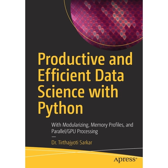 Productive and Efficient Data Science with Python: With Modularizing, Memory Profiles, and Parallel/Gpu Processing, (Paperback)