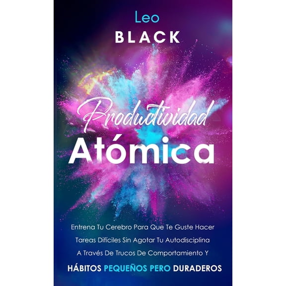 Productividad Atmica: Entrena Tu Cerebro Para Que Te Guste Hacer Tareas Difciles Sin Agotar Tu Autodisciplina A Travs, (Paperback)
