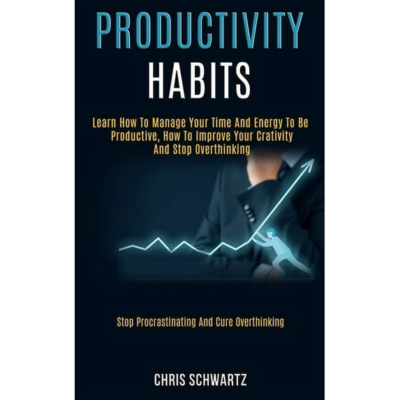 Productivity Habits: Learn How to Manage Your Time and Energy to Be Productive, How to Improve Your Crativity and Stop O, (Paperback)