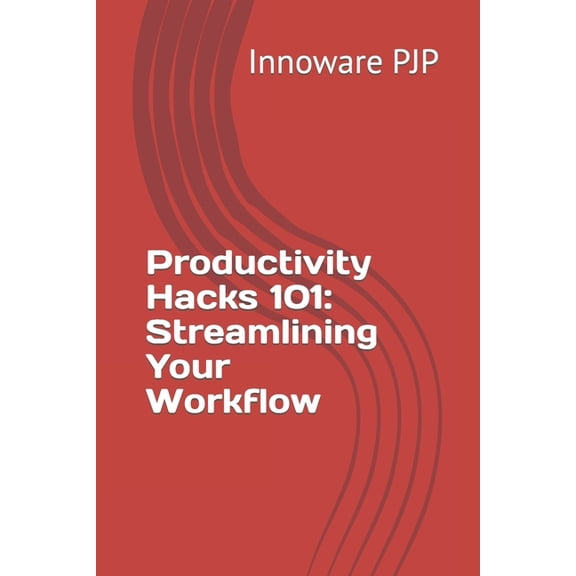 Productivity Hacks 101 : Streamlining Your Workflow (Paperback)