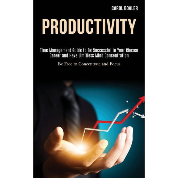 Productivity: Time Management Guide to Be Successful in Your Chosen Career and Have Limitless Mind Concentration (Be Fre, (Paperback)