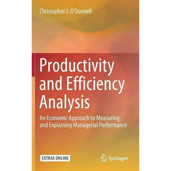 Productivity and Efficiency Analysis: An Economic Approach to Measuring and Explaining Managerial Performance, (Hardcover)