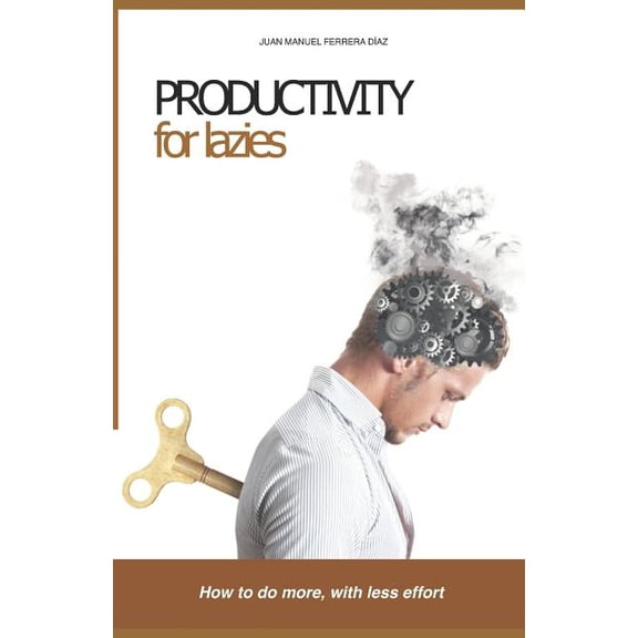 Productivity for Lazies: How to do more, with less effort Paperback 1530988187 9781530988181 Mr Juan Manuel Ferrera Diaz