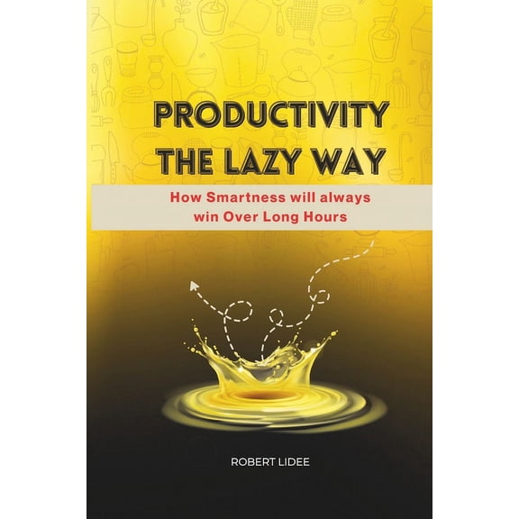 Productivity the Lazy Way: How Smartness Will always Win Over Long Hours (Paperback)